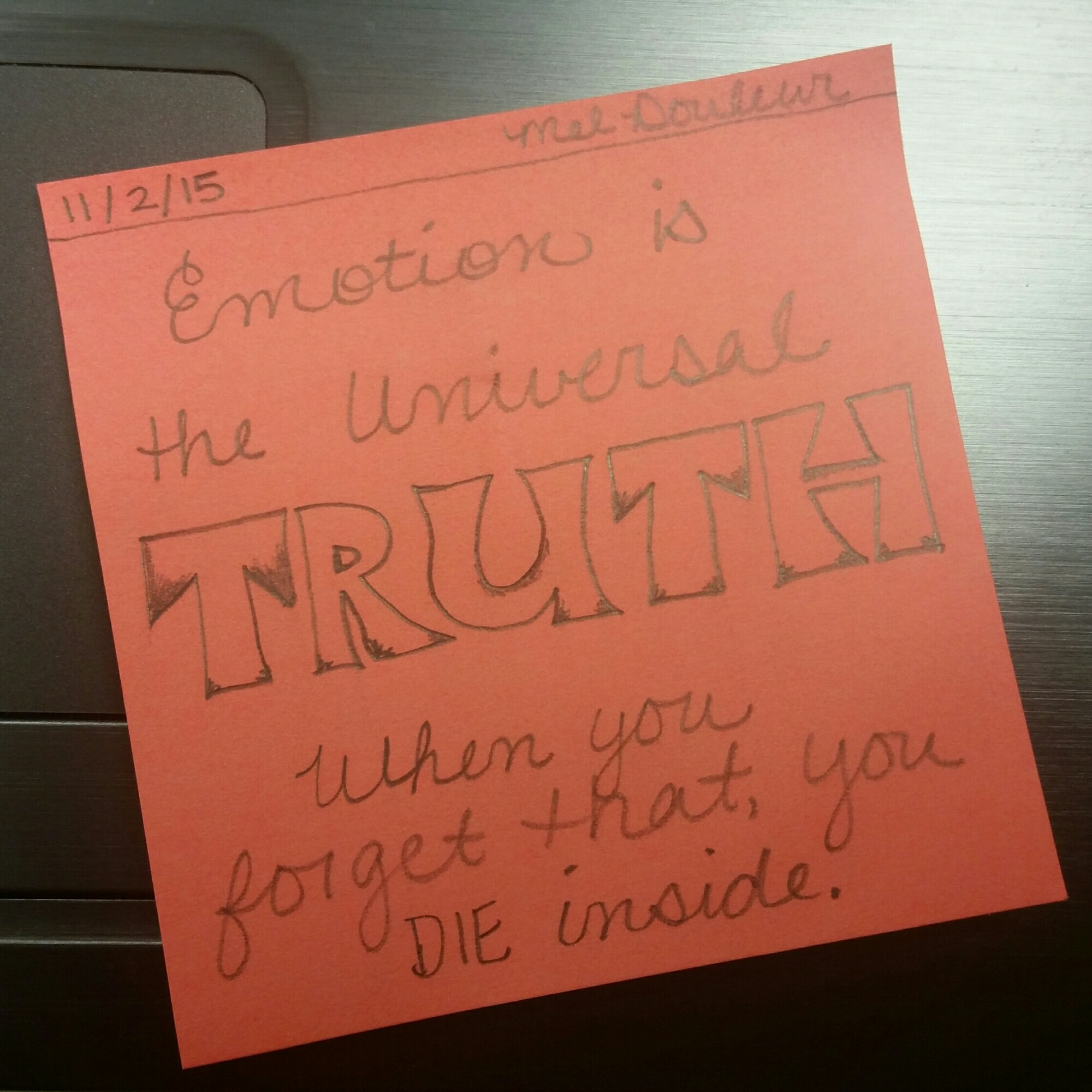 Emotion is the universal truth, when you forget that, you DIE inside. 